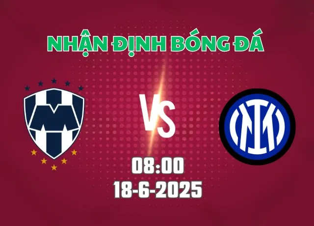 Nhận định bóng đá Monterrey vs Inter 08h00 ngày 18/6